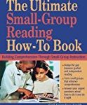 The Ultimate Small Group Reading How-to Book: Building Comprehension Through Small-Group Instruction